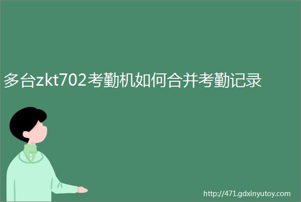 多台zkt702考勤机如何合并考勤记录