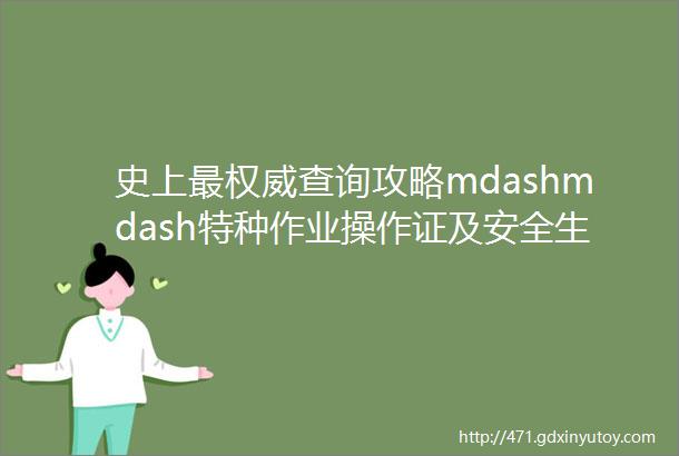 史上最权威查询攻略mdashmdash特种作业操作证及安全生产知识和管理能力考核合格信息查询