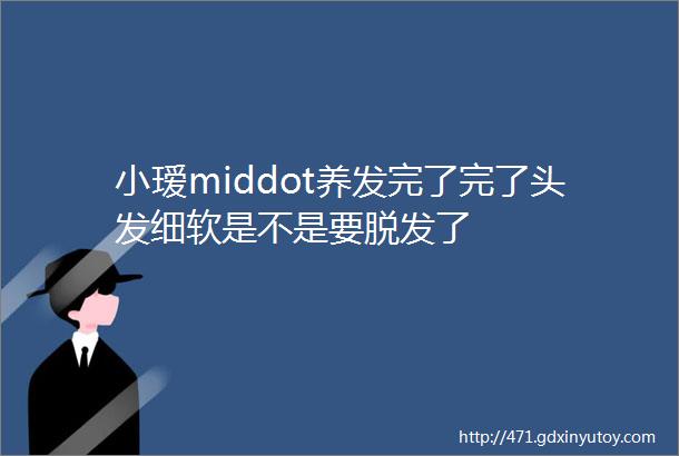 小瑷middot养发完了完了头发细软是不是要脱发了