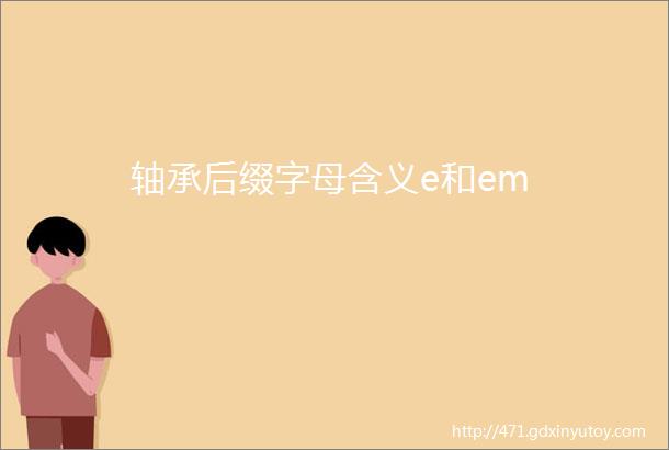 轴承后缀字母含义e和em