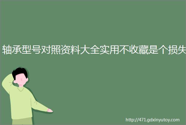 轴承型号对照资料大全实用不收藏是个损失